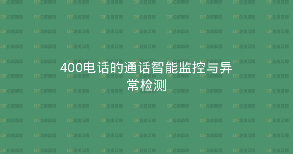 400电话的通话智能监控与异常检测-企富蓝图