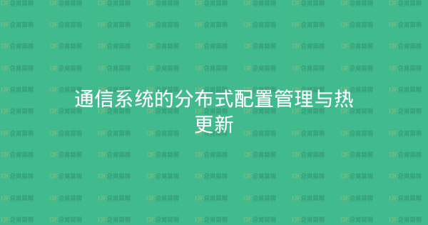 通信系统的分布式配置管理与热更新-企富蓝图