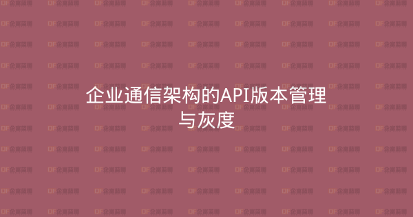 企业通信架构的API版本管理与灰度-企富蓝图