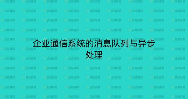 企业通信系统的消息队列与异步处理-企富蓝图
