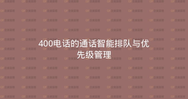 400电话的通话智能排队与优先级管理-企富蓝图
