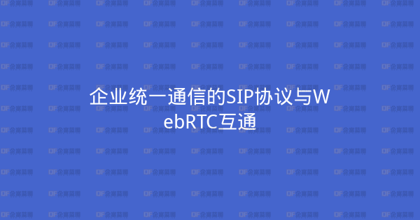 企业统一通信的SIP协议与WebRTC互通-企富蓝图