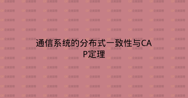 通信系统的分布式一致性与CAP定理-企富蓝图