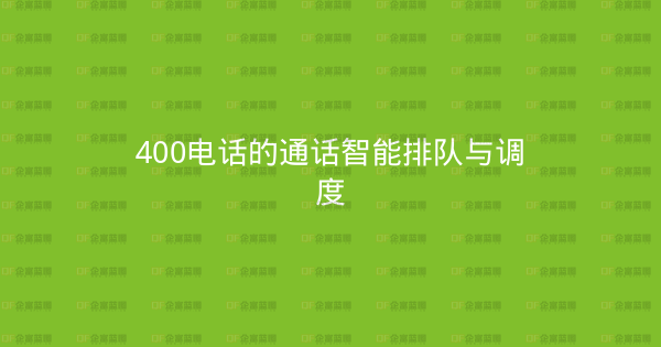 400电话的通话智能排队与调度-企富蓝图