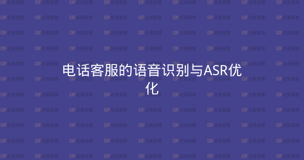 电话客服的语音识别与ASR优化-企富蓝图