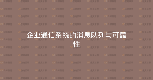 企业通信系统的消息队列与可靠性-企富蓝图