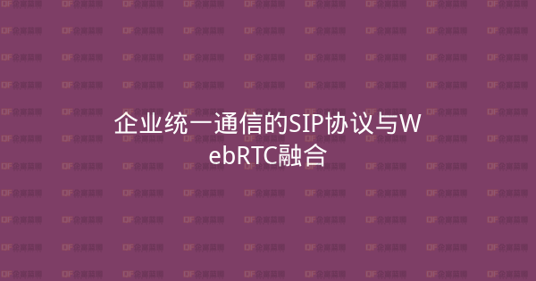 企业统一通信的SIP协议与WebRTC融合-企富蓝图