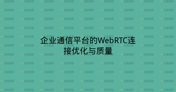 企业通信平台的WebRTC连接优化与质量-企富蓝图