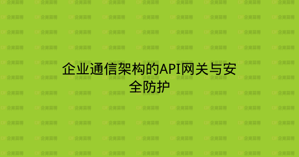 企业通信架构的API网关与安全防护-企富蓝图