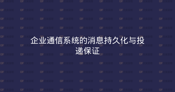 企业通信系统的消息持久化与投递保证-企富蓝图