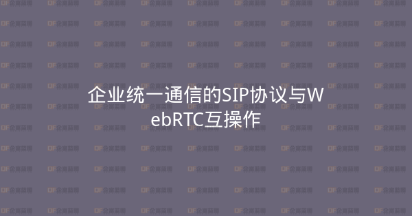 企业统一通信的SIP协议与WebRTC互操作-企富蓝图