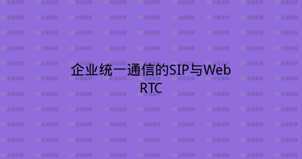 企业统一通信的SIP与WebRTC-企富蓝图