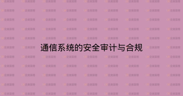 通信系统的安全审计与合规-企富蓝图