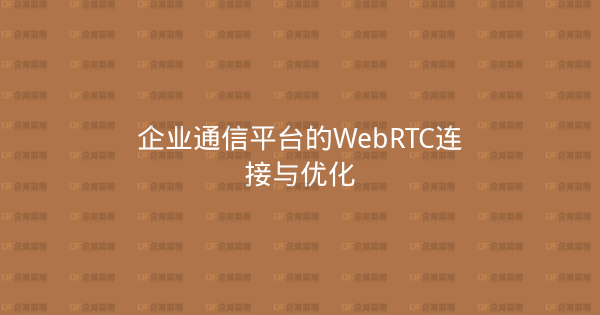 企业通信平台的WebRTC连接与优化-企富蓝图