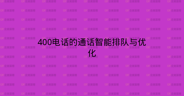 400电话的通话智能排队与优化-企富蓝图