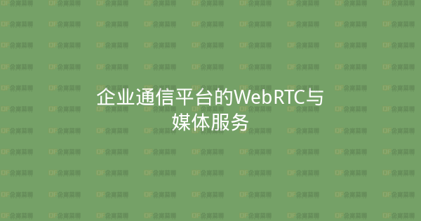 企业通信平台的WebRTC与媒体服务-企富蓝图