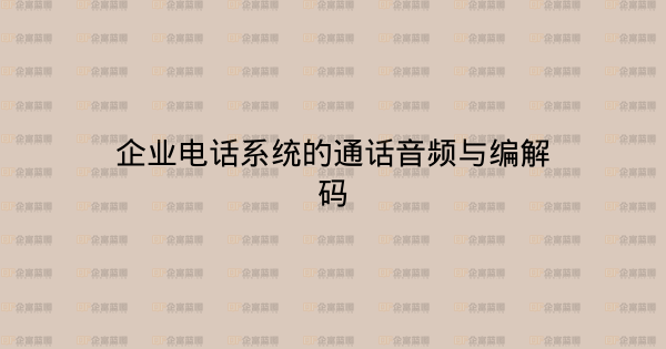 企业电话系统的通话音频与编解码-企富蓝图