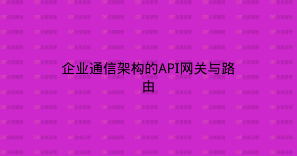 企业通信架构的API网关与路由-企富蓝图