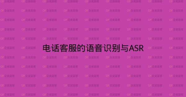 电话客服的语音识别与ASR-企富蓝图
