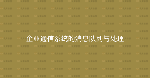 企业通信系统的消息队列与处理-企富蓝图