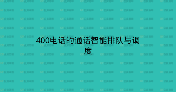 400电话的通话智能排队与调度-企富蓝图