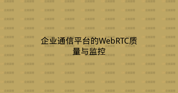 企业通信平台的WebRTC质量与监控-企富蓝图