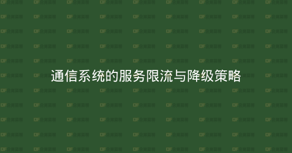 通信系统的服务限流与降级策略-企富蓝图
