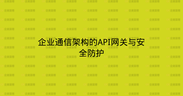 企业通信架构的API网关与安全防护-企富蓝图