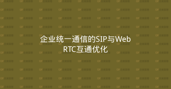 企业统一通信的SIP与WebRTC互通优化-企富蓝图