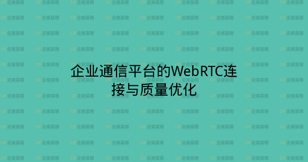 企业通信平台的WebRTC连接与质量优化-企富蓝图