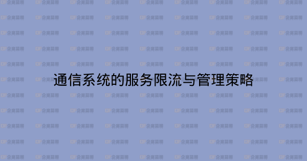 通信系统的服务限流与管理策略-企富蓝图
