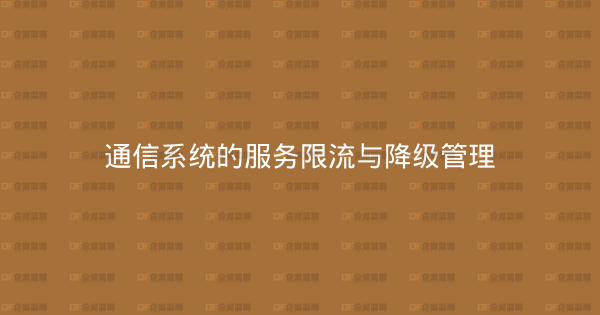 通信系统的服务限流与降级管理-企富蓝图