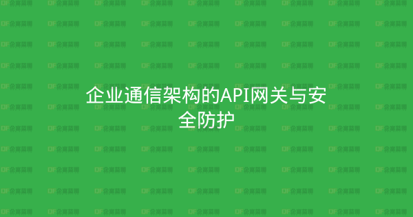 企业通信架构的API网关与安全防护-企富蓝图