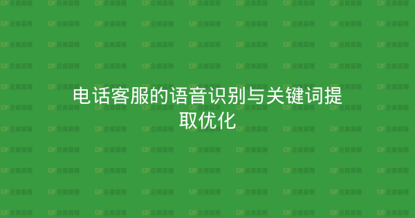 电话客服的语音识别与关键词提取优化-企富蓝图