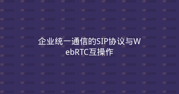 企业统一通信的SIP协议与WebRTC互操作-企富蓝图
