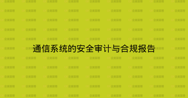 通信系统的安全审计与合规报告-企富蓝图