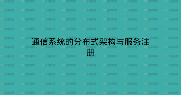 通信系统的分布式架构与服务注册-企富蓝图