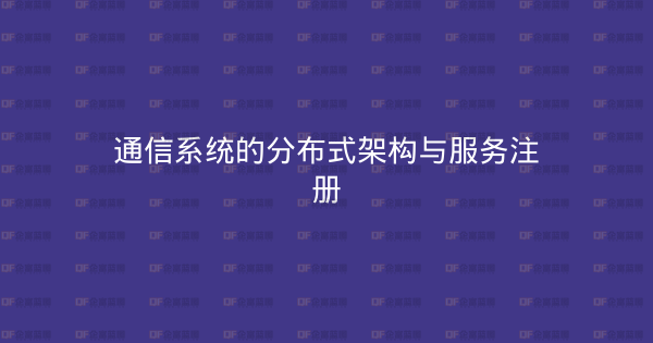 通信系统的分布式架构与服务注册-企富蓝图