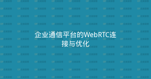 企业通信平台的WebRTC连接与优化-企富蓝图