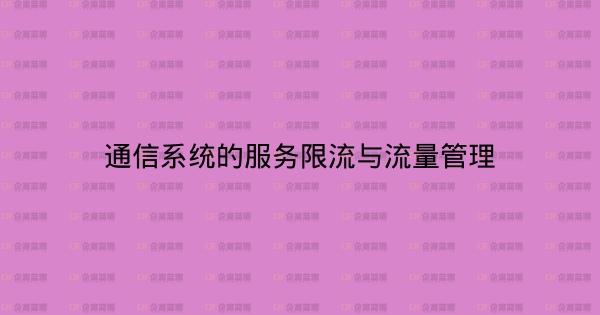 通信系统的服务限流与流量管理-企富蓝图