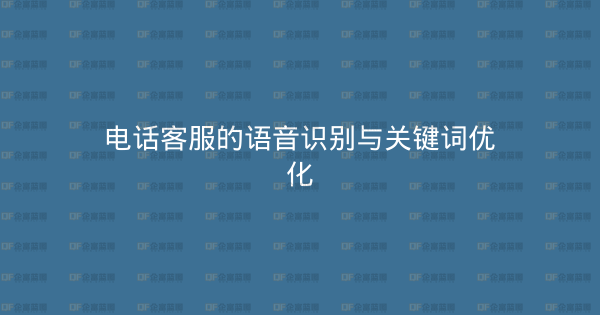 电话客服的语音识别与关键词优化-企富蓝图
