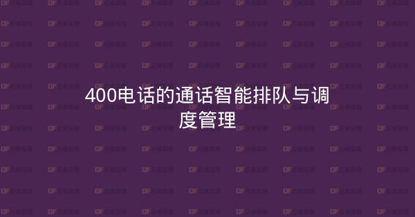 400电话的通话智能排队与调度管理-企富蓝图