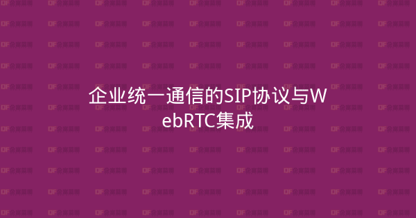 企业统一通信的SIP协议与WebRTC集成-企富蓝图