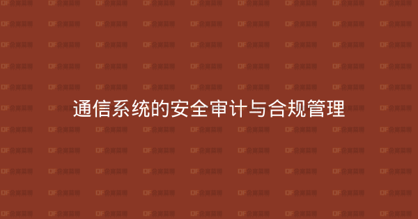 通信系统的安全审计与合规管理-企富蓝图