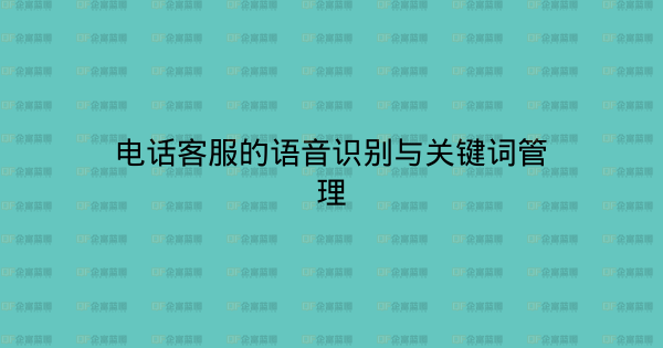 电话客服的语音识别与关键词管理-企富蓝图