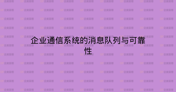 企业通信系统的消息队列与可靠性-企富蓝图