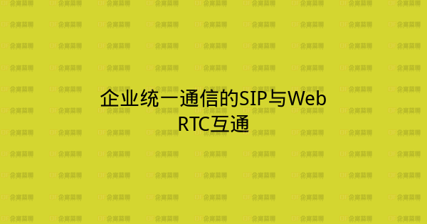 企业统一通信的SIP与WebRTC互通-企富蓝图