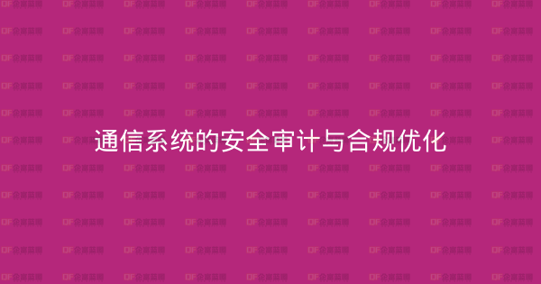 通信系统的安全审计与合规优化-企富蓝图