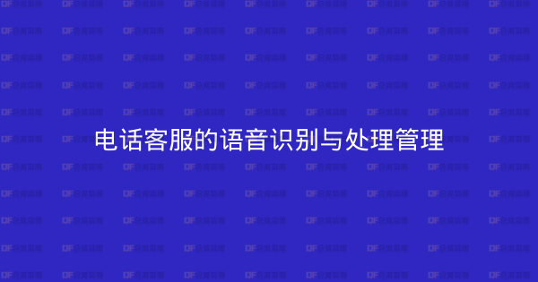 电话客服的语音识别与处理管理-企富蓝图