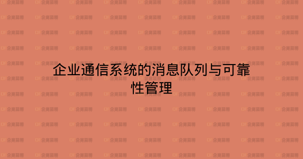 企业通信系统的消息队列与可靠性管理-企富蓝图